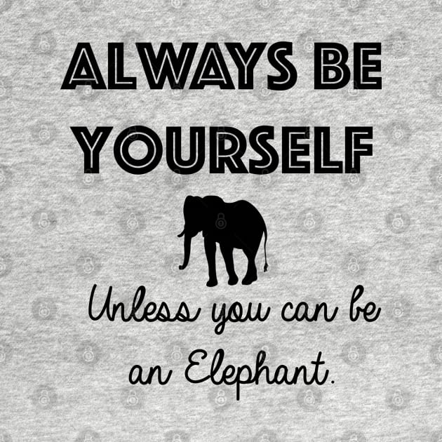 Always be yourself - unless you can be an elephant by qpdesignco